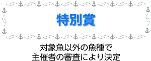 特別賞:対象魚以外の魚種で主催者の審査により決定