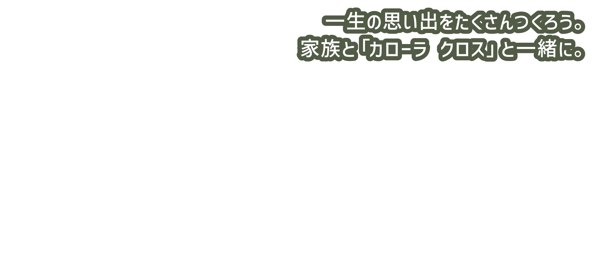 一生の思い出をたくさんつくろう。家族と「カローラ クロス」と一緒に。