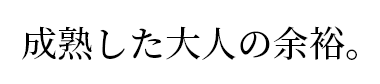 成熟した大人の余裕。