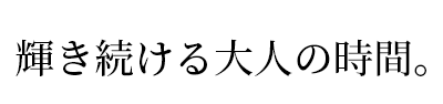 輝き続ける大人の時間。