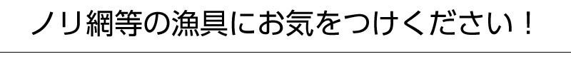 ノリ網等の漁具にお気をつけください！