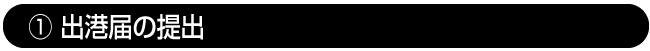 ① 出港届の提出