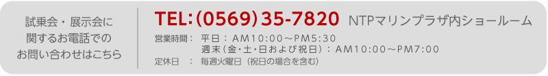 お問い合わせは　TEL:0569-35-7820　営業時間：平日：AM10:00〜PM5:30／週末（金・土・日および祝日）：AM10:00〜PM7:00