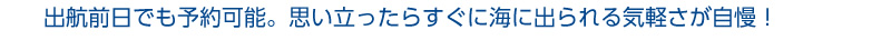 思い立ったらすぐに出航できる気軽さが自慢！