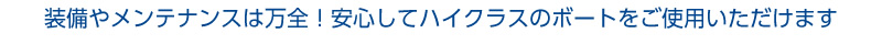 装備やメンテナンスも万全、安心して出航できます