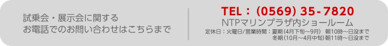 お電話での問い合せ先：NTPマリーナりんくうマリンプラザ内ショールーム：（0569）35-7820