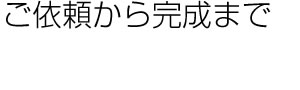 受付から完成まで