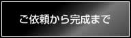 ご依頼から完成まで