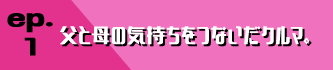 ep.1 父と母の気持ちをつないだクルマ。